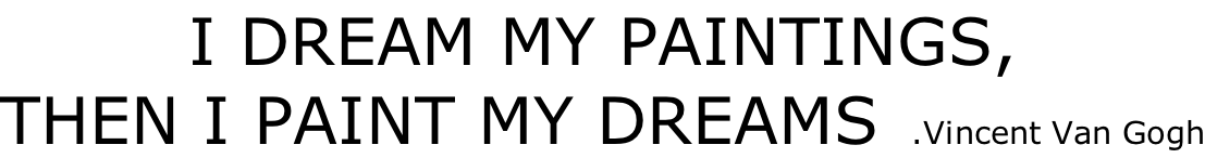 I DREAM MY PAINTINGS, THEN I PAINT MY DREAMS   .Vincent Van Gogh
